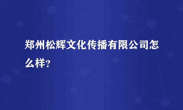 郑州松辉文化传播有限公司怎么样？