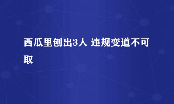 西瓜里刨出3人 违规变道不可取