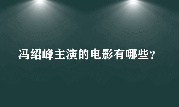 冯绍峰主演的电影有哪些？