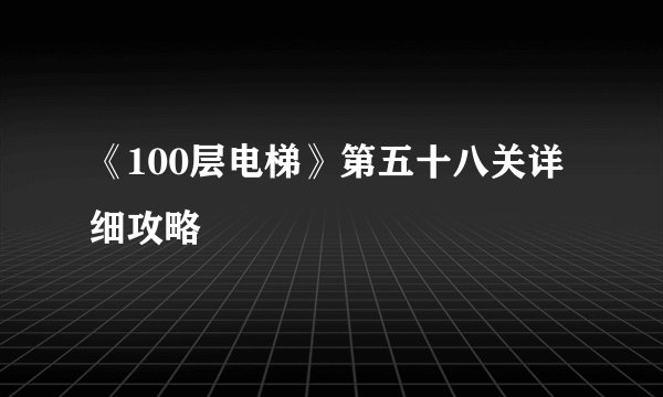 《100层电梯》第五十八关详细攻略