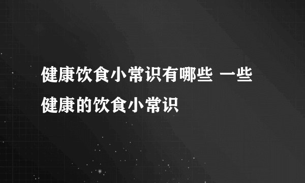 健康饮食小常识有哪些 一些健康的饮食小常识