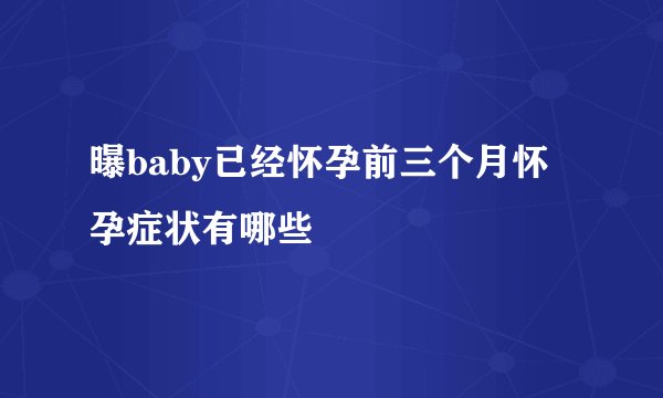 曝baby已经怀孕前三个月怀孕症状有哪些