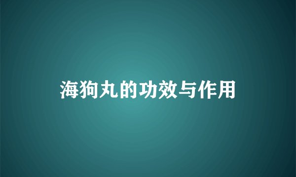 海狗丸的功效与作用