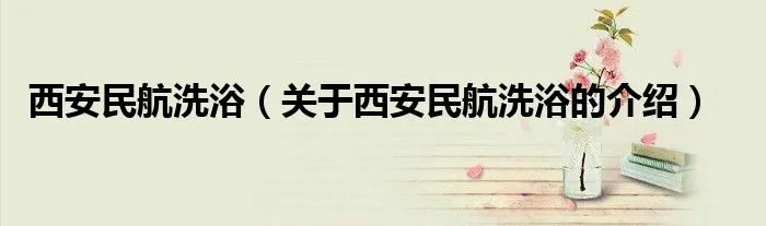 西安民航洗浴（关于西安民航洗浴的介绍）
