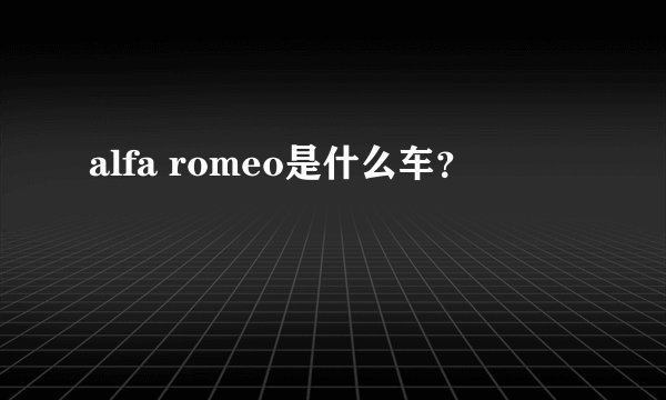 alfa romeo是什么车?