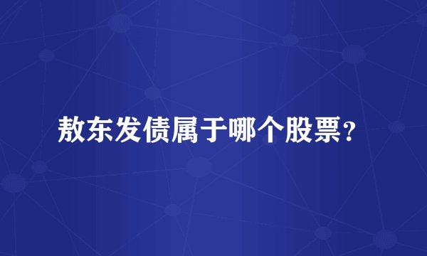 敖东发债属于哪个股票？