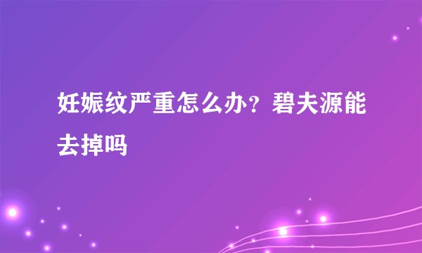 妊娠纹严重怎么办？碧夫源能去掉吗