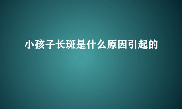 小孩子长斑是什么原因引起的