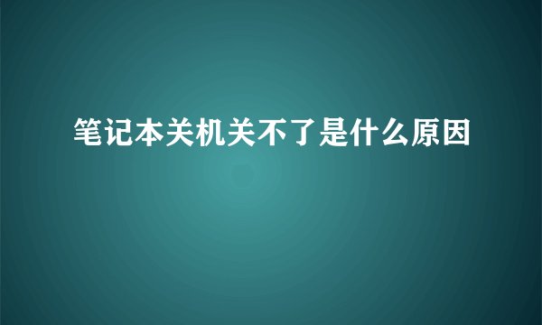 笔记本关机关不了是什么原因
