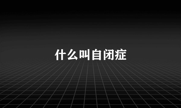 什么叫自闭症