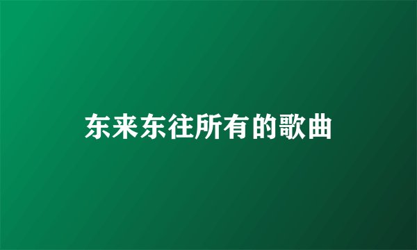 东来东往所有的歌曲
