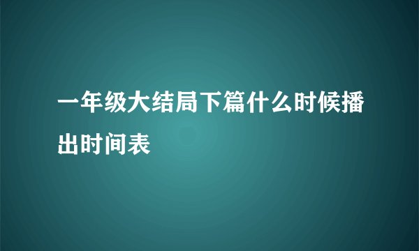 一年级大结局下篇什么时候播出时间表