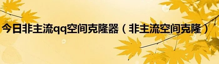 今日非主流qq空间克隆器（非主流空间克隆）