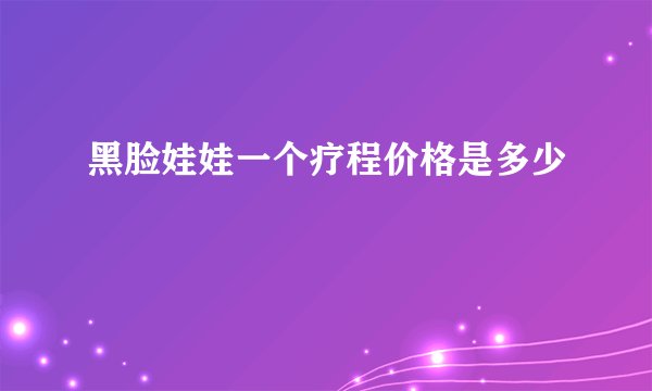黑脸娃娃一个疗程价格是多少