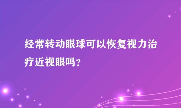 经常转动眼球可以恢复视力治疗近视眼吗？