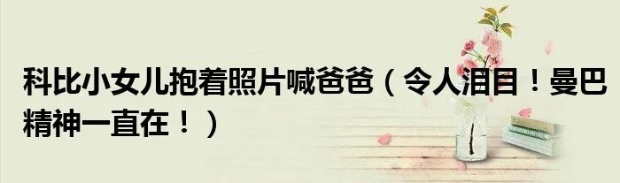 科比小女儿抱着照片喊爸爸（令人泪目！曼巴精神一直在！）