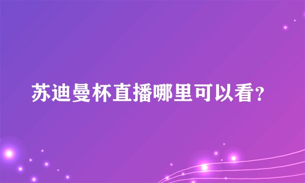 苏迪曼杯直播哪里可以看？