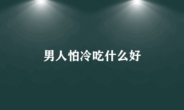 男人怕冷吃什么好