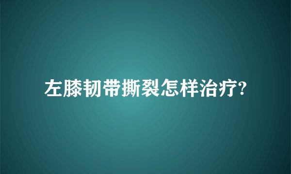 左膝韧带撕裂怎样治疗?