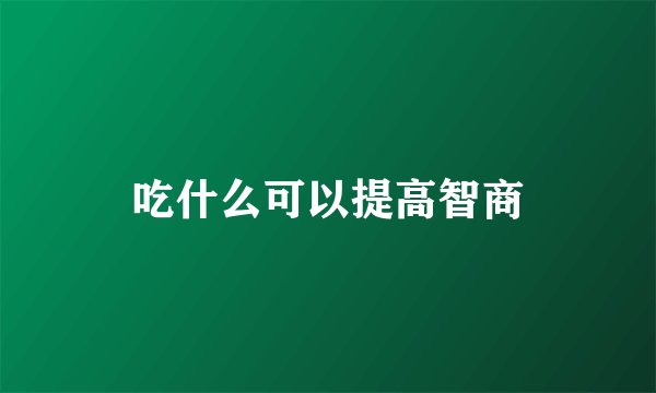 吃什么可以提高智商