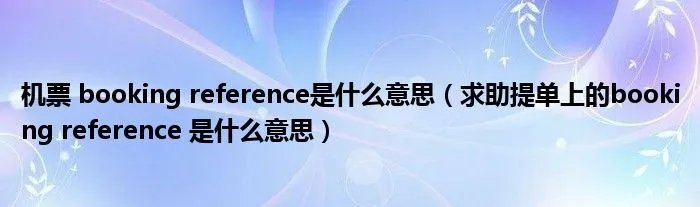 机票 booking reference是什么意思（求助提单上的booking reference 是什么意思）