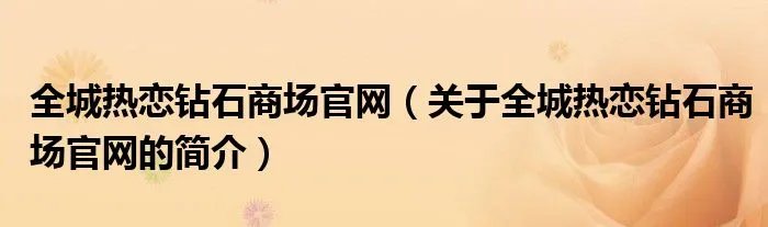 全城热恋钻石商场官网(关于全城热恋钻石商场官网的简介)