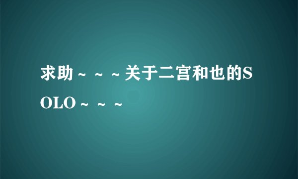 求助～～～关于二宫和也的SOLO～～～