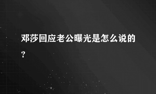 邓莎回应老公曝光是怎么说的？