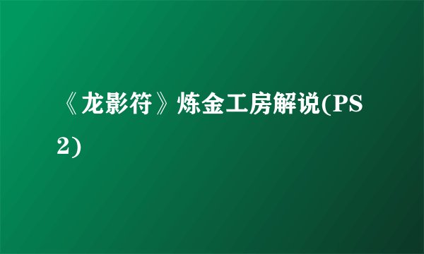 《龙影符》炼金工房解说(PS2)