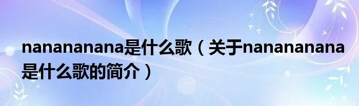 nanananana是什么歌（关于nanananana是什么歌的简介）