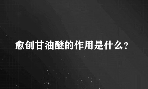 愈创甘油醚的作用是什么？