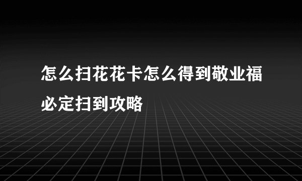 怎么扫花花卡怎么得到敬业福必定扫到攻略