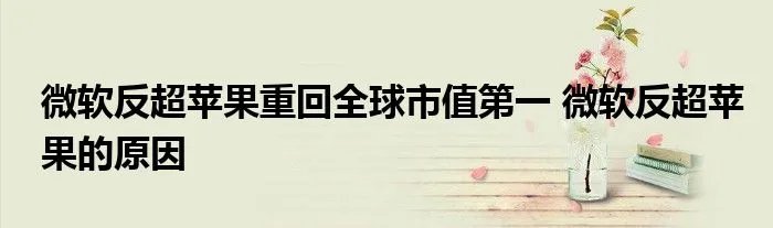 微软反超苹果重回全球市值第一 微软反超苹果的原因