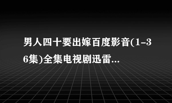 男人四十要出嫁百度影音(1-36集)全集电视剧迅雷高清DVD地址