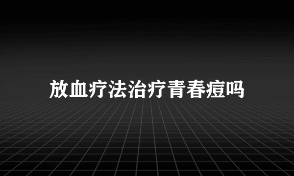 放血疗法治疗青春痘吗