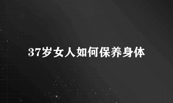 37岁女人如何保养身体