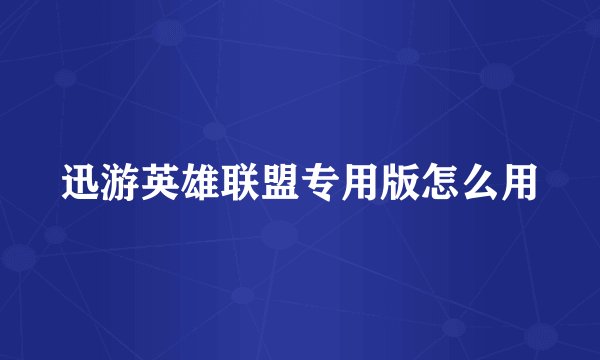 迅游英雄联盟专用版怎么用