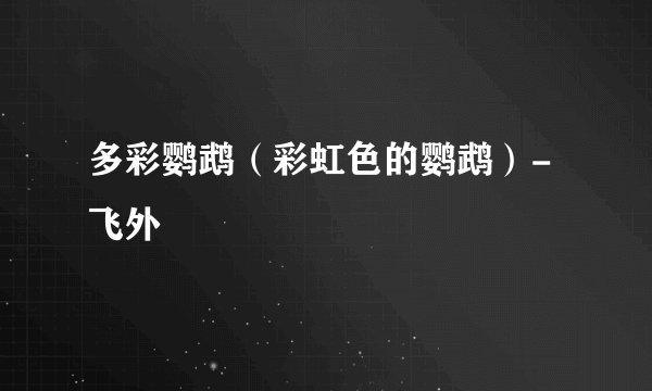 多彩鹦鹉（彩虹色的鹦鹉）-飞外