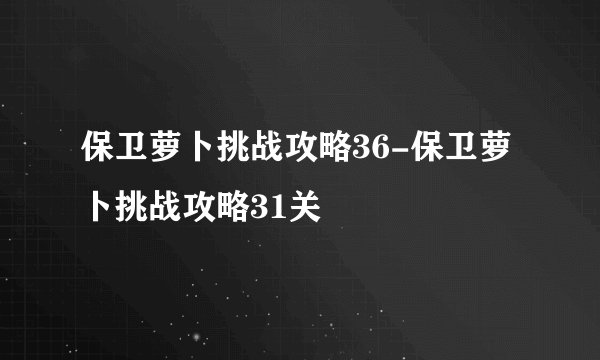 保卫萝卜挑战攻略36-保卫萝卜挑战攻略31关