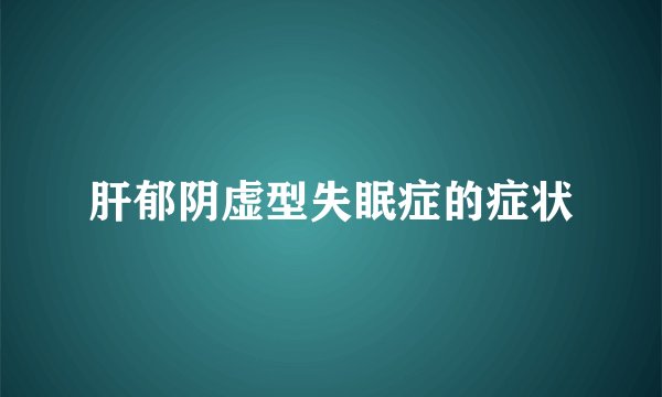 肝郁阴虚型失眠症的症状
