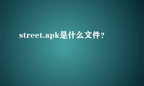 street.apk是什么文件？