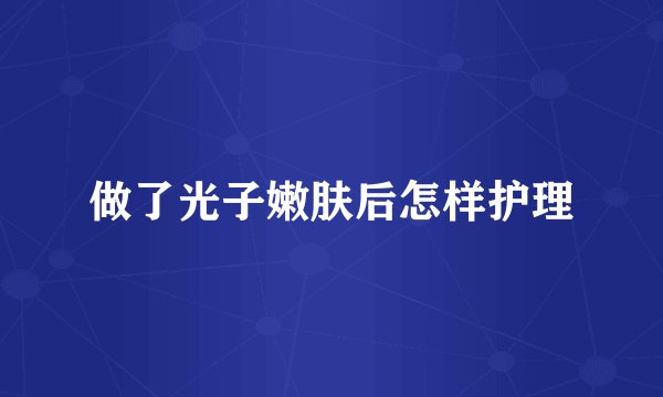 做了光子嫩肤后怎样护理