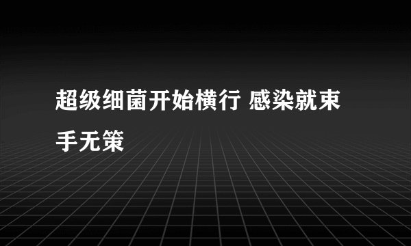 超级细菌开始横行 感染就束手无策