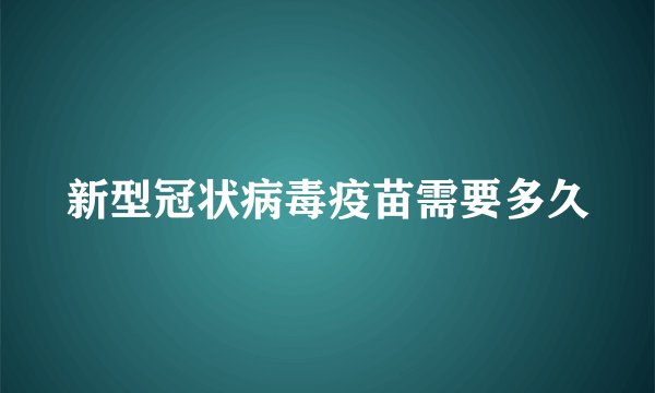 新型冠状病毒疫苗需要多久