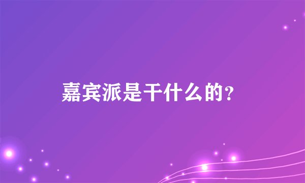 嘉宾派是干什么的？