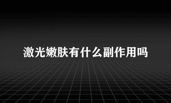 激光嫩肤有什么副作用吗