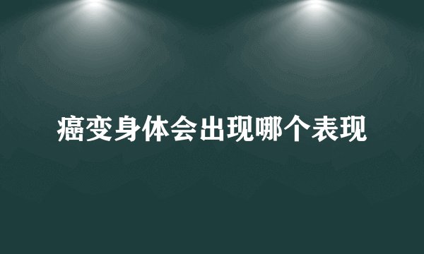 癌变身体会出现哪个表现