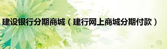 建设银行分期商城（建行网上商城分期付款）