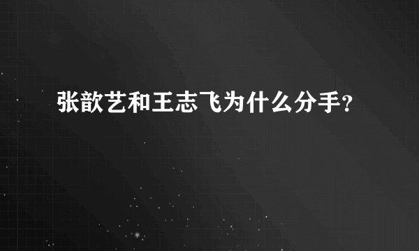 张歆艺和王志飞为什么分手？