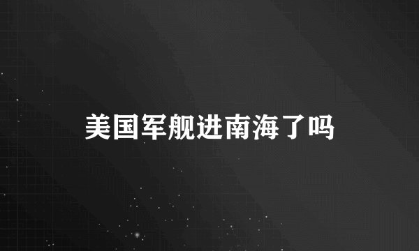 美国军舰进南海了吗